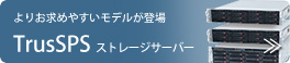 よりお求めやすいモデルが登場  TrusSPS ストレージサーバー