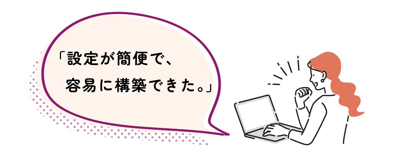 「設定が簡便で、容易に構築できた。」