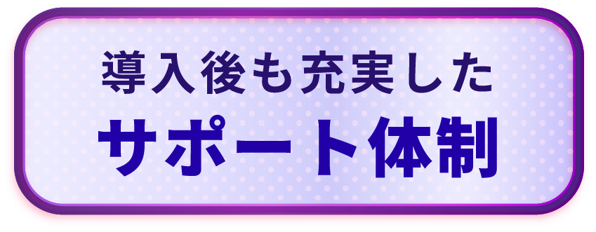 導入後も充実したサポート体制