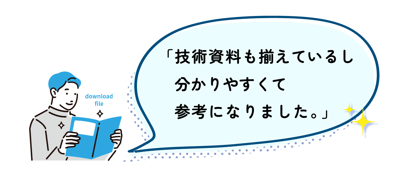 「技術資料も揃えているし、分かりやすくて参考になりました 」