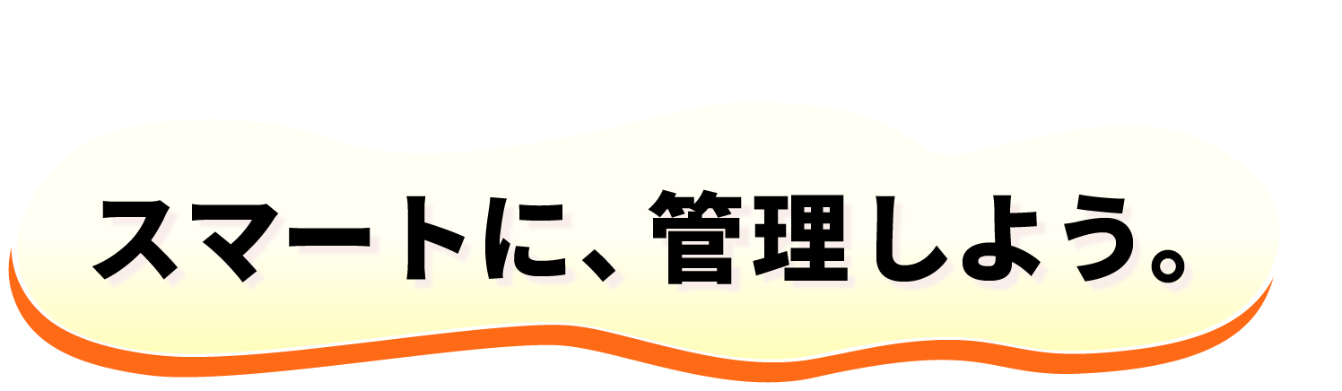 スマートに、管理しよう。