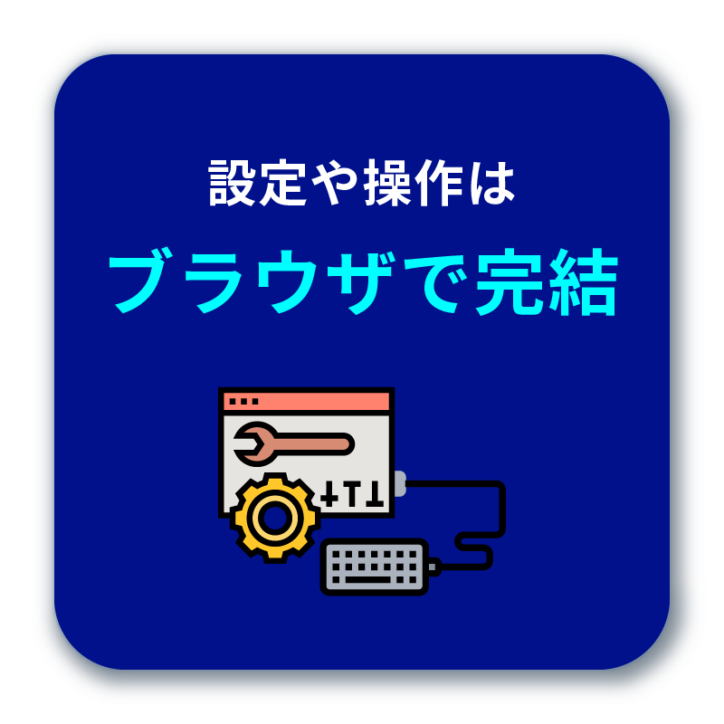 設定や 操作は ブラウザで 完結!