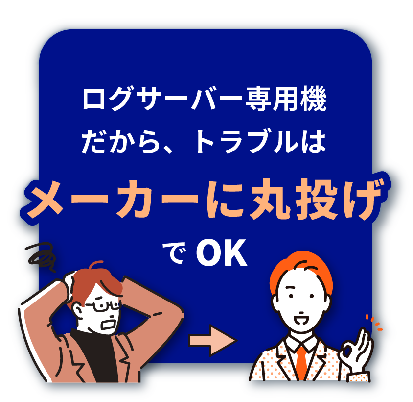 ログサーバー 専用機だから、 トラブルはメーカーに丸投げでOK