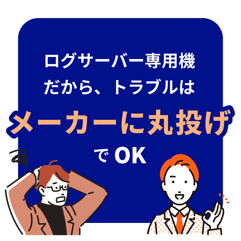 ログサーバー 専用機だから、 トラブルはメーカーに丸投げでOK