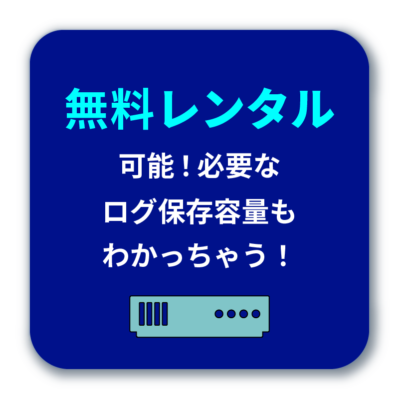 無料レンタル が可能!必要な ログ保存容量も わかっちゃう!